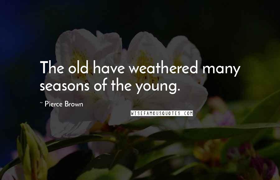 Pierce Brown Quotes: The old have weathered many seasons of the young.