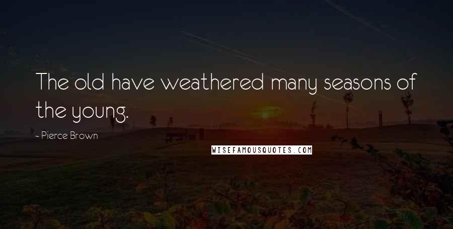 Pierce Brown Quotes: The old have weathered many seasons of the young.