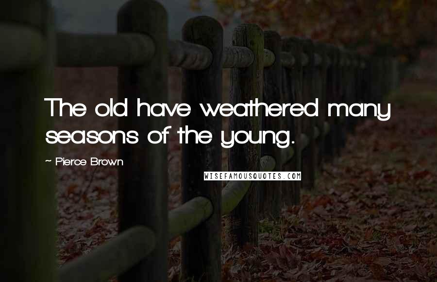 Pierce Brown Quotes: The old have weathered many seasons of the young.