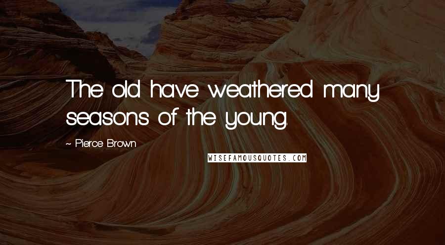 Pierce Brown Quotes: The old have weathered many seasons of the young.