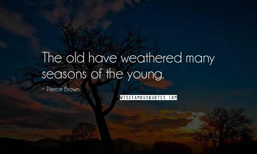 Pierce Brown Quotes: The old have weathered many seasons of the young.