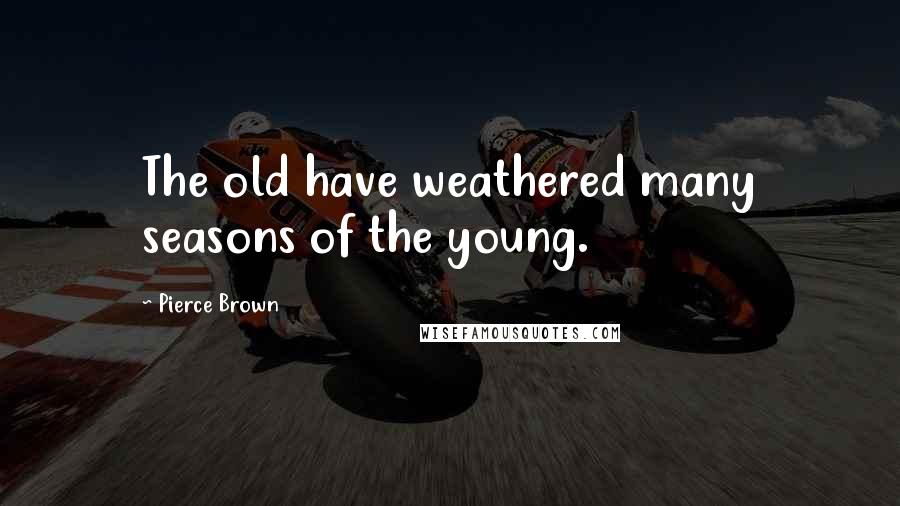 Pierce Brown Quotes: The old have weathered many seasons of the young.
