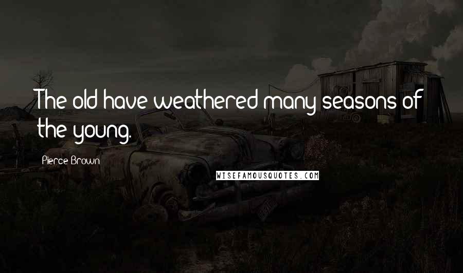 Pierce Brown Quotes: The old have weathered many seasons of the young.