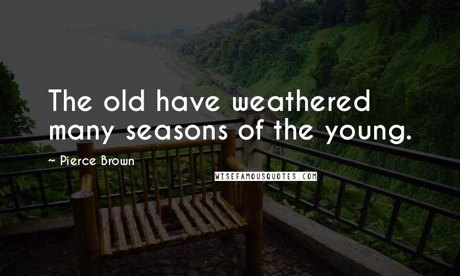 Pierce Brown Quotes: The old have weathered many seasons of the young.