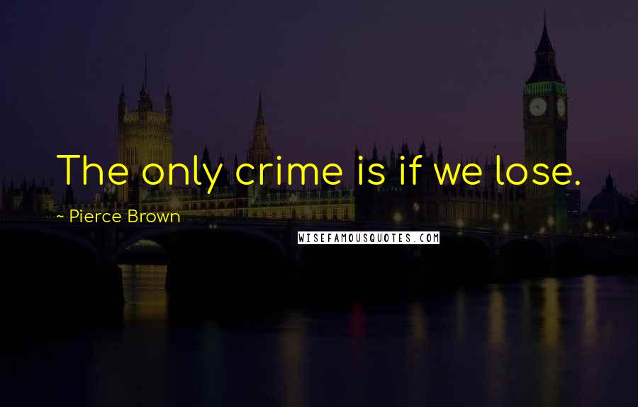 Pierce Brown Quotes: The only crime is if we lose.