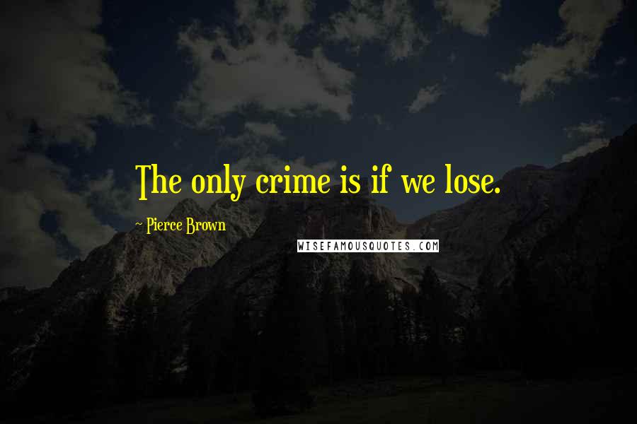 Pierce Brown Quotes: The only crime is if we lose.