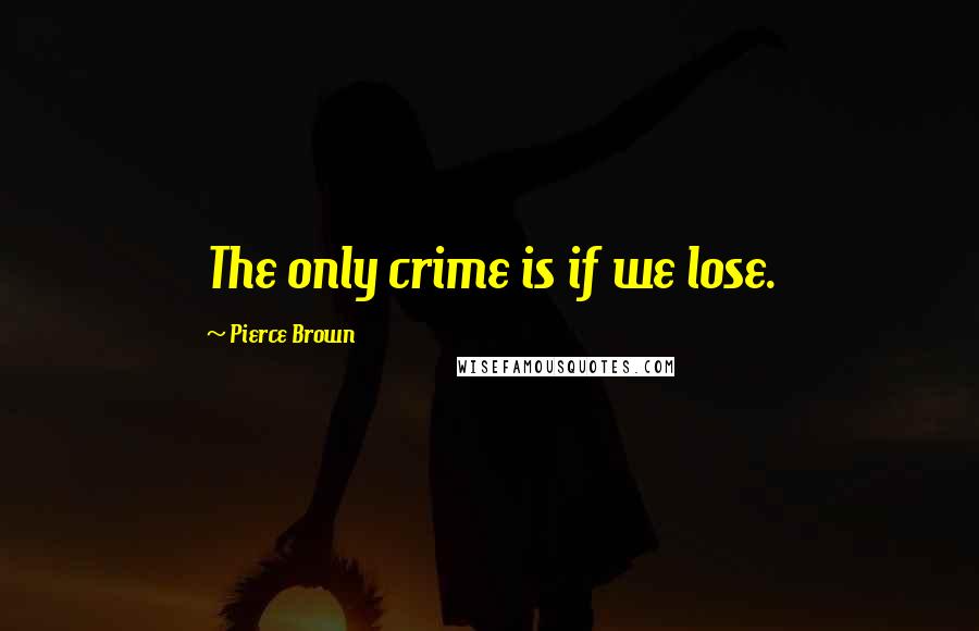 Pierce Brown Quotes: The only crime is if we lose.