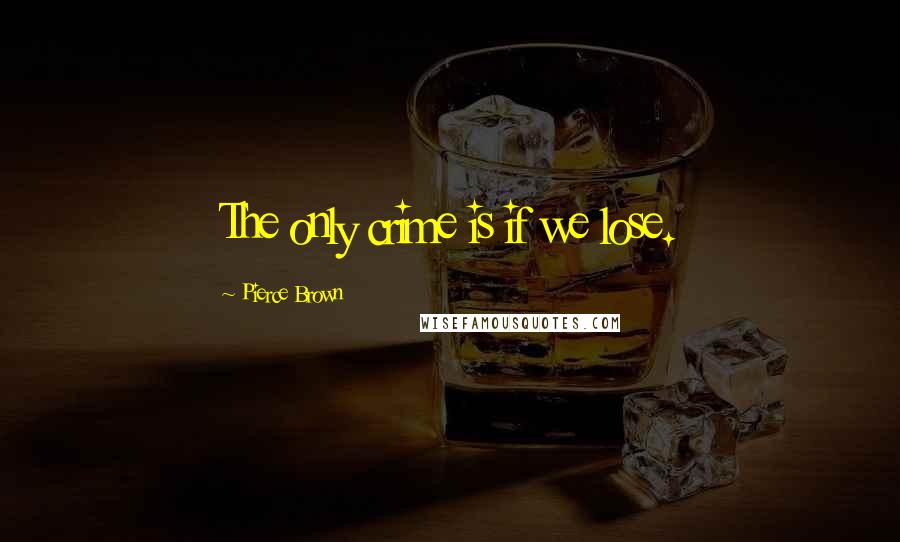 Pierce Brown Quotes: The only crime is if we lose.