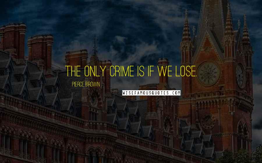 Pierce Brown Quotes: The only crime is if we lose.