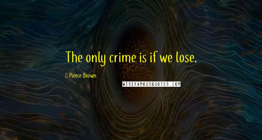 Pierce Brown Quotes: The only crime is if we lose.