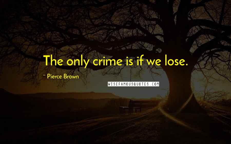 Pierce Brown Quotes: The only crime is if we lose.