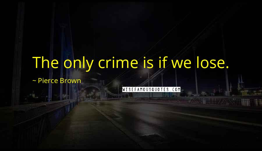 Pierce Brown Quotes: The only crime is if we lose.