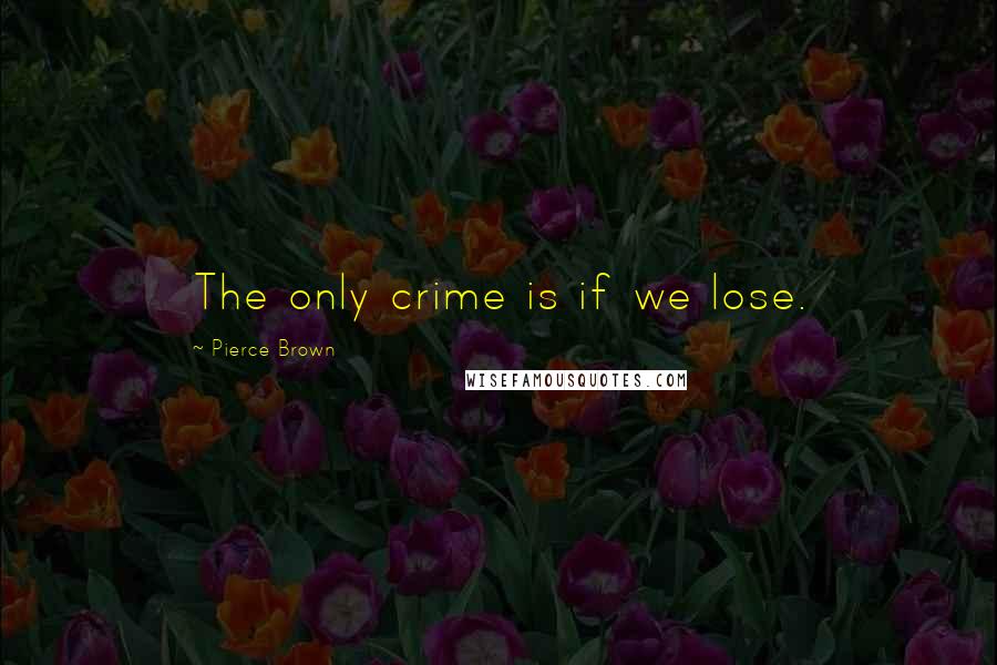 Pierce Brown Quotes: The only crime is if we lose.