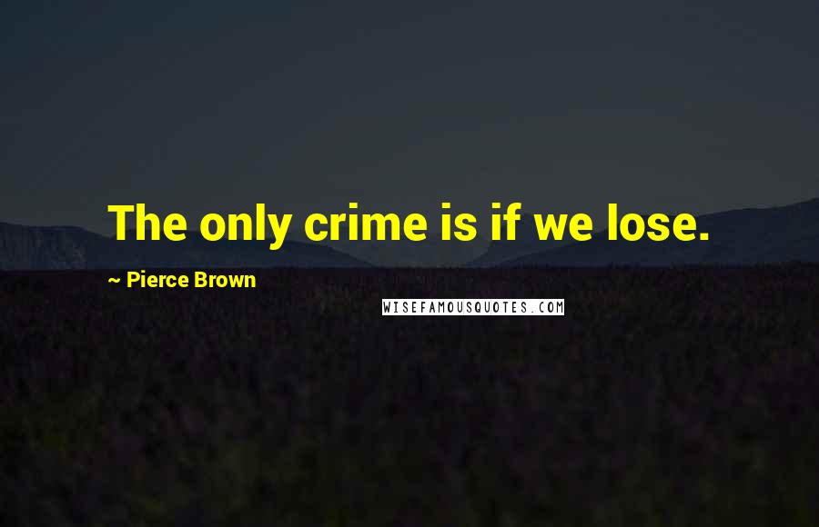 Pierce Brown Quotes: The only crime is if we lose.