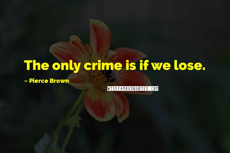 Pierce Brown Quotes: The only crime is if we lose.