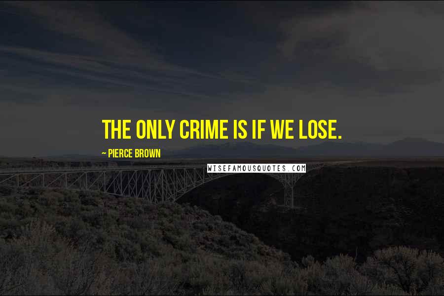 Pierce Brown Quotes: The only crime is if we lose.