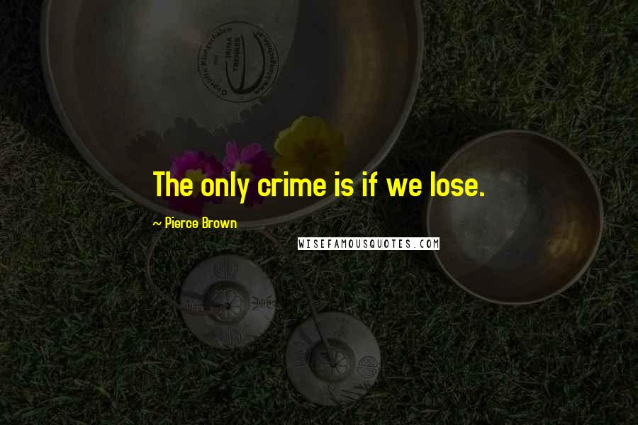 Pierce Brown Quotes: The only crime is if we lose.