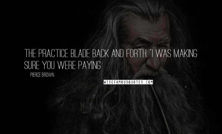 Pierce Brown Quotes: the practice blade back and forth. "I was making sure you were paying