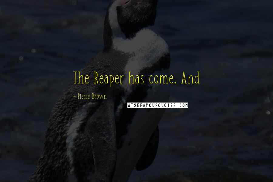 Pierce Brown Quotes: The Reaper has come. And