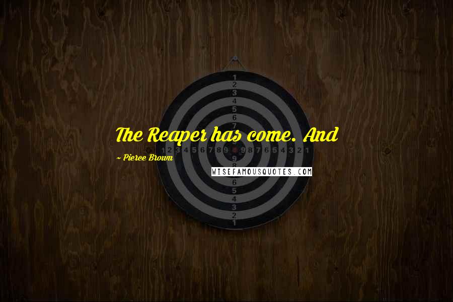 Pierce Brown Quotes: The Reaper has come. And