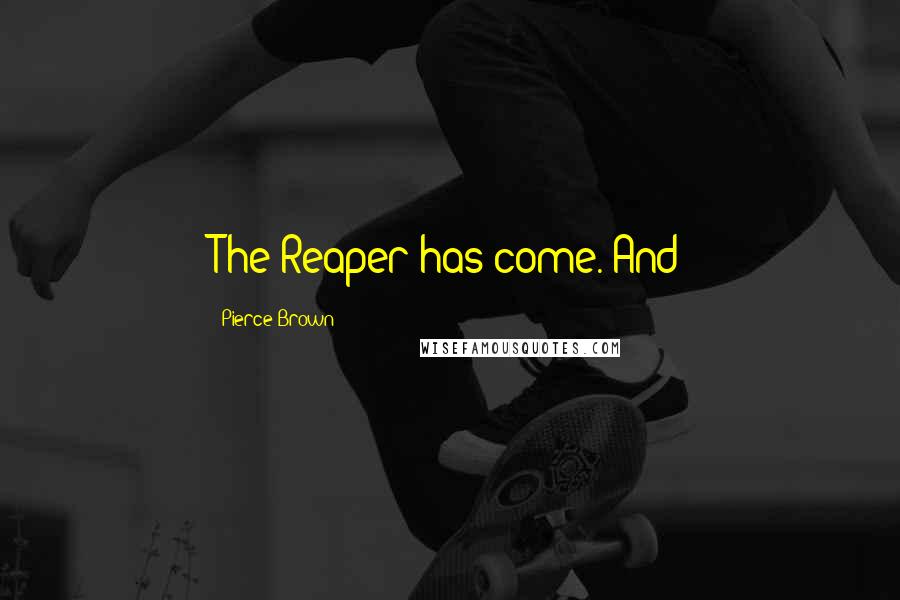 Pierce Brown Quotes: The Reaper has come. And