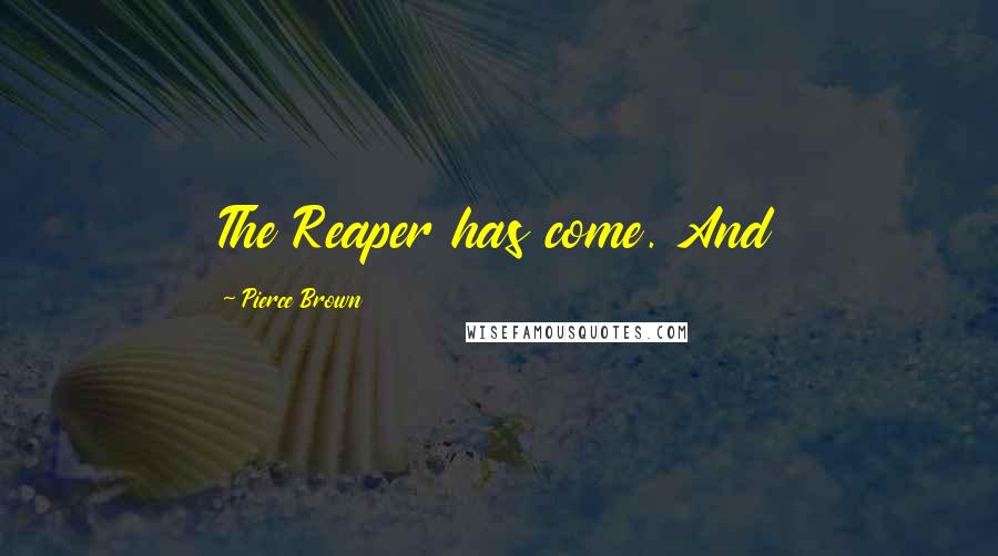 Pierce Brown Quotes: The Reaper has come. And