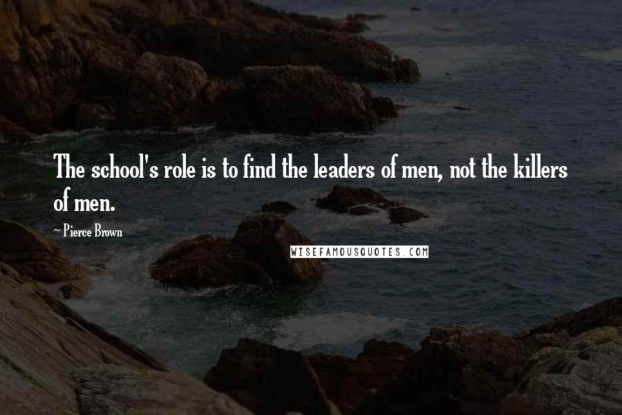 Pierce Brown Quotes: The school's role is to find the leaders of men, not the killers of men.