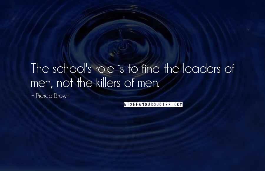 Pierce Brown Quotes: The school's role is to find the leaders of men, not the killers of men.