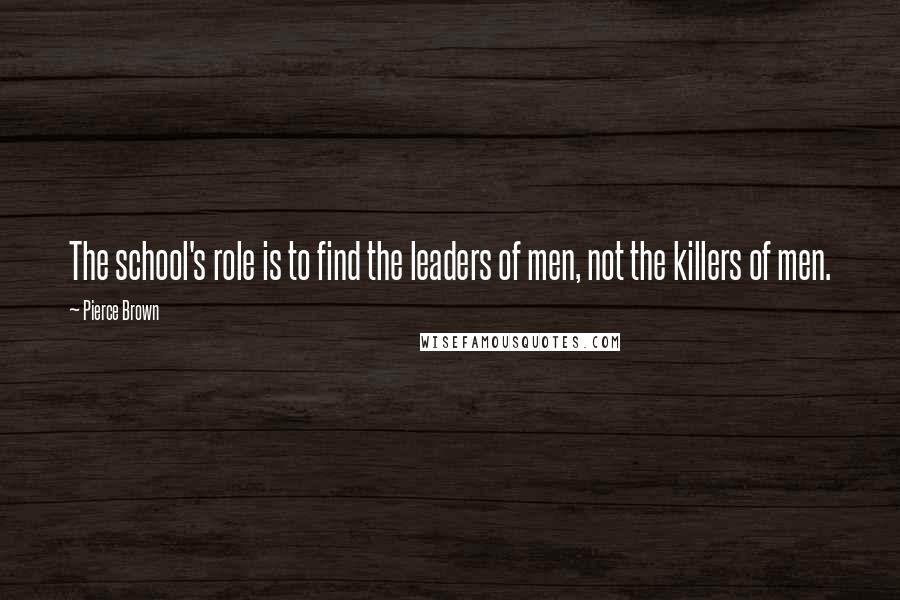 Pierce Brown Quotes: The school's role is to find the leaders of men, not the killers of men.