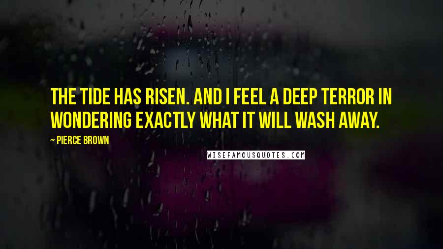 Pierce Brown Quotes: The tide has risen. And I feel a deep terror in wondering exactly what it will wash away.