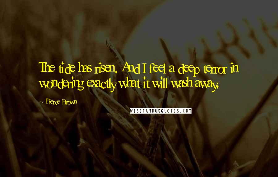 Pierce Brown Quotes: The tide has risen. And I feel a deep terror in wondering exactly what it will wash away.