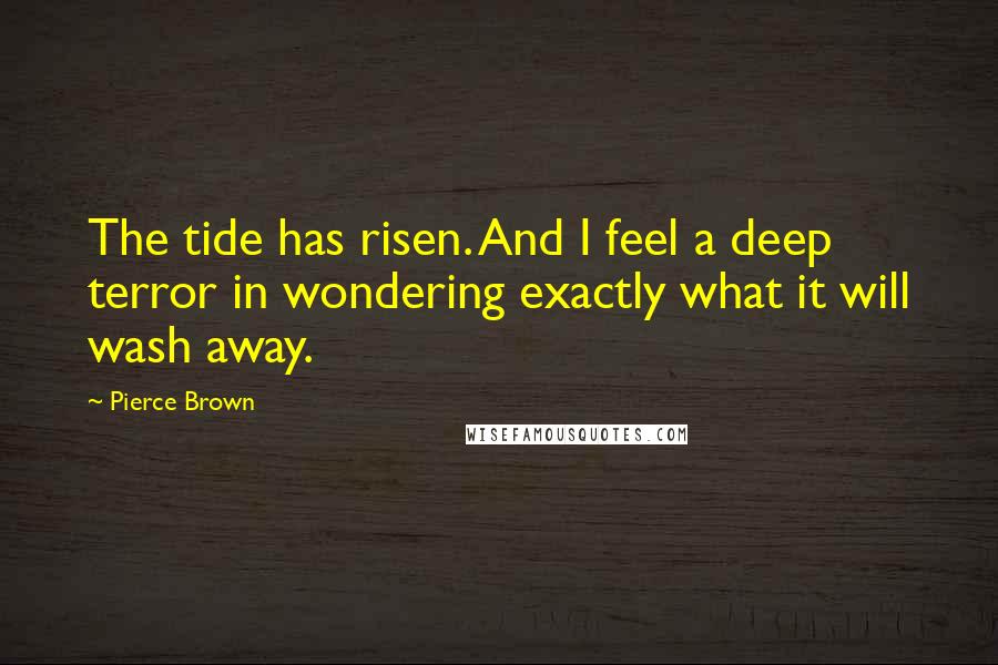 Pierce Brown Quotes: The tide has risen. And I feel a deep terror in wondering exactly what it will wash away.