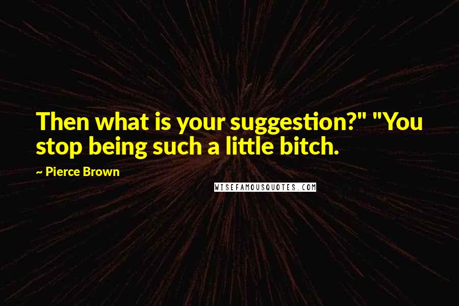 Pierce Brown Quotes: Then what is your suggestion?" "You stop being such a little bitch.