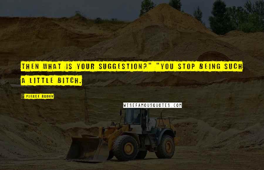 Pierce Brown Quotes: Then what is your suggestion?" "You stop being such a little bitch.