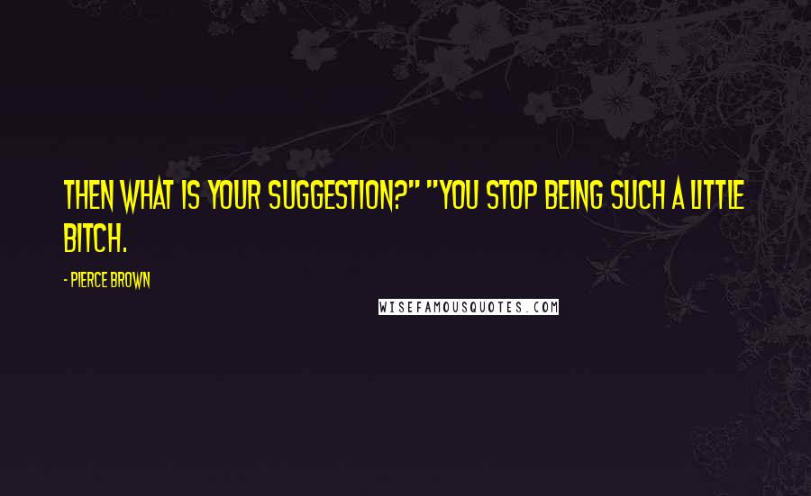 Pierce Brown Quotes: Then what is your suggestion?" "You stop being such a little bitch.