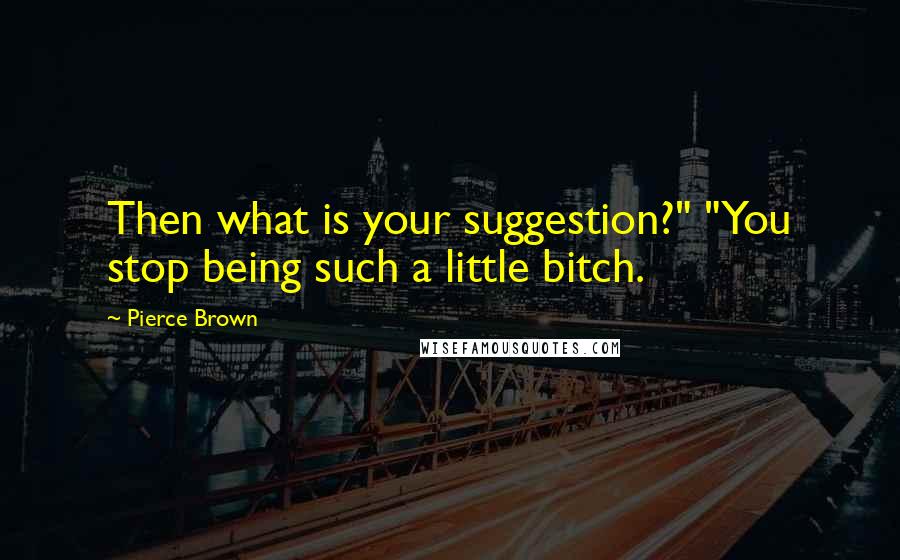 Pierce Brown Quotes: Then what is your suggestion?" "You stop being such a little bitch.