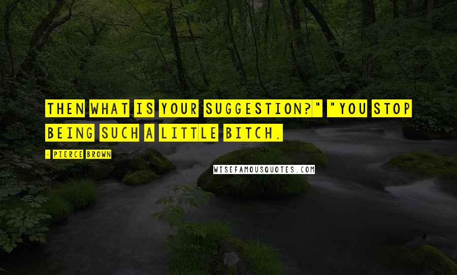 Pierce Brown Quotes: Then what is your suggestion?" "You stop being such a little bitch.