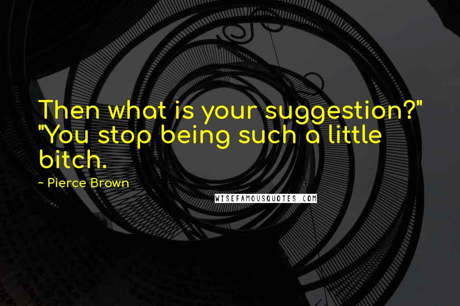 Pierce Brown Quotes: Then what is your suggestion?" "You stop being such a little bitch.
