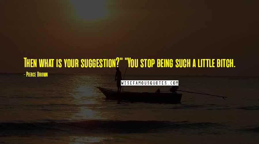 Pierce Brown Quotes: Then what is your suggestion?" "You stop being such a little bitch.