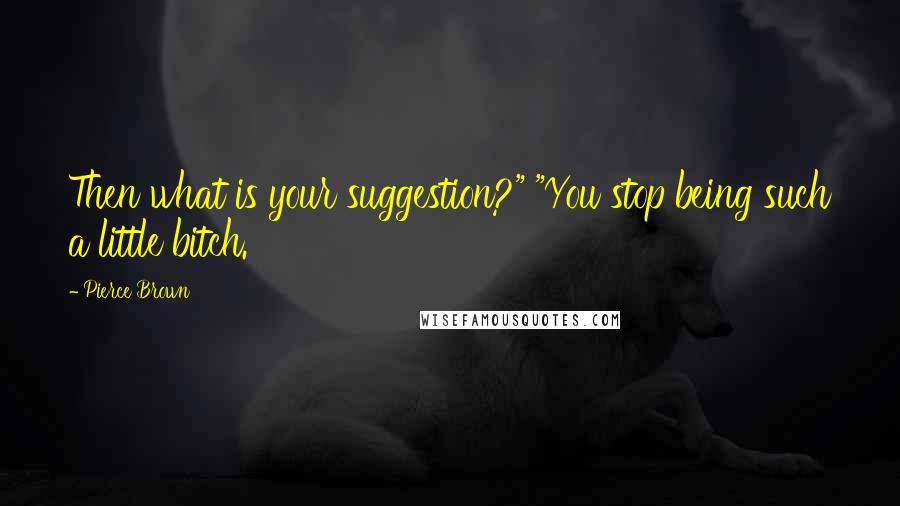 Pierce Brown Quotes: Then what is your suggestion?" "You stop being such a little bitch.