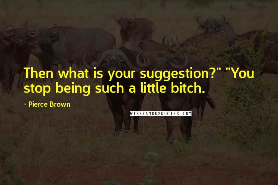 Pierce Brown Quotes: Then what is your suggestion?" "You stop being such a little bitch.