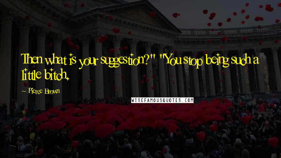 Pierce Brown Quotes: Then what is your suggestion?" "You stop being such a little bitch.