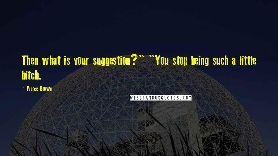 Pierce Brown Quotes: Then what is your suggestion?" "You stop being such a little bitch.