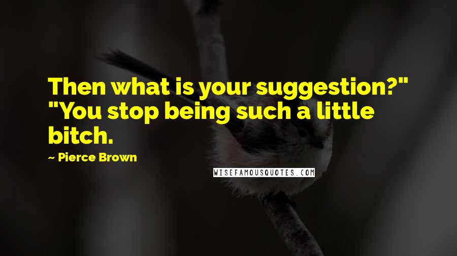 Pierce Brown Quotes: Then what is your suggestion?" "You stop being such a little bitch.