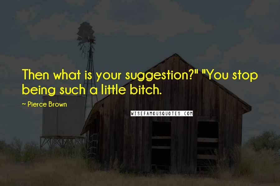 Pierce Brown Quotes: Then what is your suggestion?" "You stop being such a little bitch.