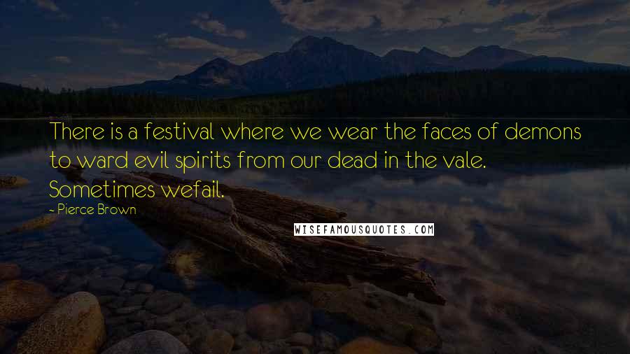 Pierce Brown Quotes: There is a festival where we wear the faces of demons to ward evil spirits from our dead in the vale. Sometimes wefail.