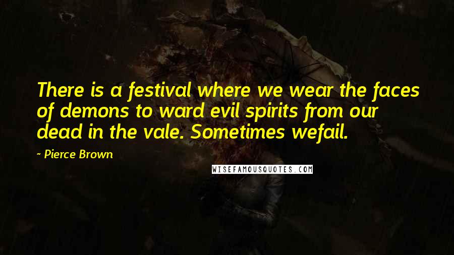 Pierce Brown Quotes: There is a festival where we wear the faces of demons to ward evil spirits from our dead in the vale. Sometimes wefail.