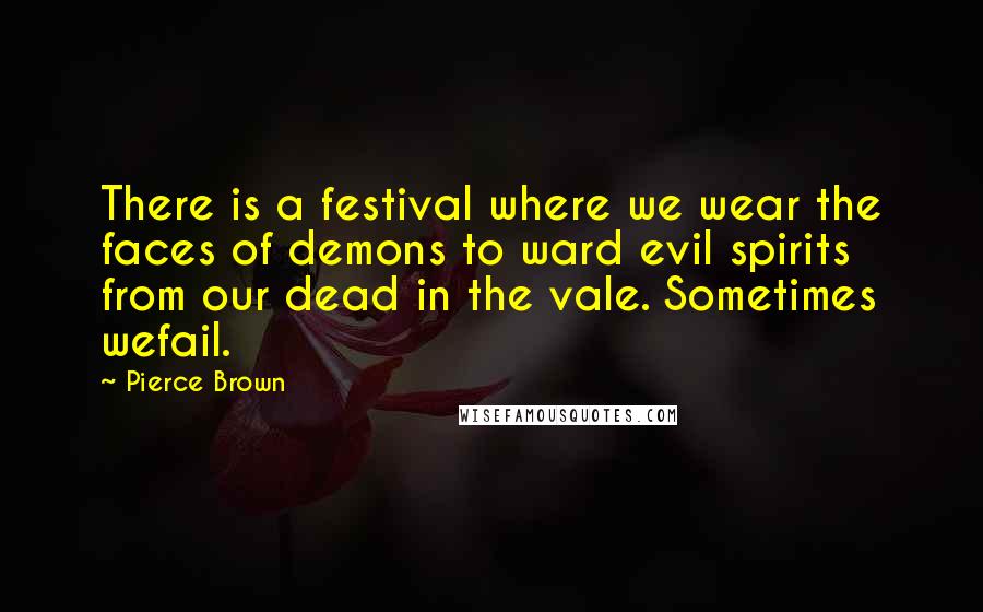 Pierce Brown Quotes: There is a festival where we wear the faces of demons to ward evil spirits from our dead in the vale. Sometimes wefail.