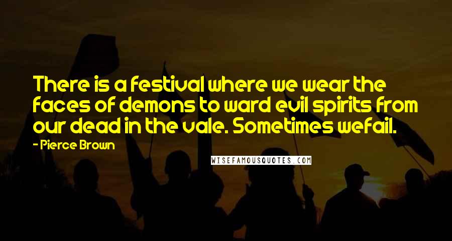 Pierce Brown Quotes: There is a festival where we wear the faces of demons to ward evil spirits from our dead in the vale. Sometimes wefail.