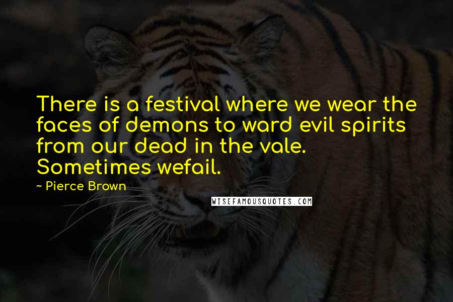 Pierce Brown Quotes: There is a festival where we wear the faces of demons to ward evil spirits from our dead in the vale. Sometimes wefail.